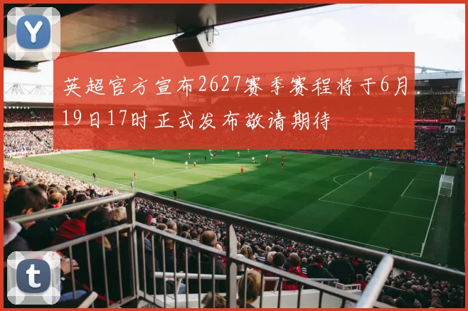 英超官方宣布2627赛季赛程将于6月19日17时正式发布敬请期待