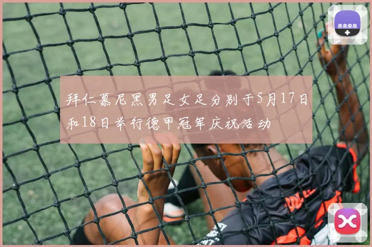 拜仁慕尼黑男足女足分别于5月17日和18日举行德甲冠军庆祝活动