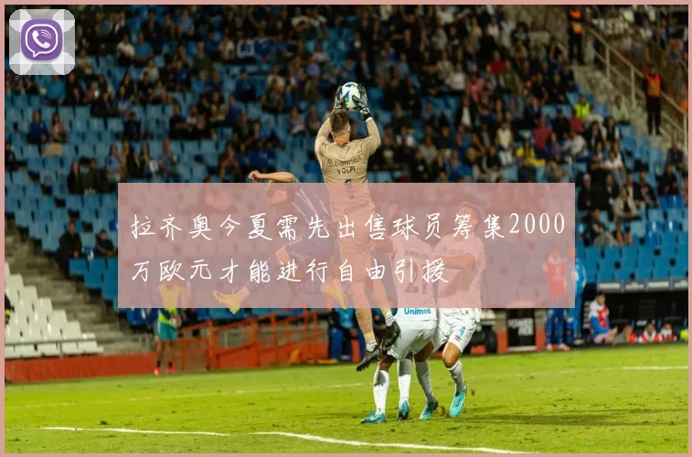 拉齐奥今夏需先出售球员筹集2000万欧元才能进行自由引援