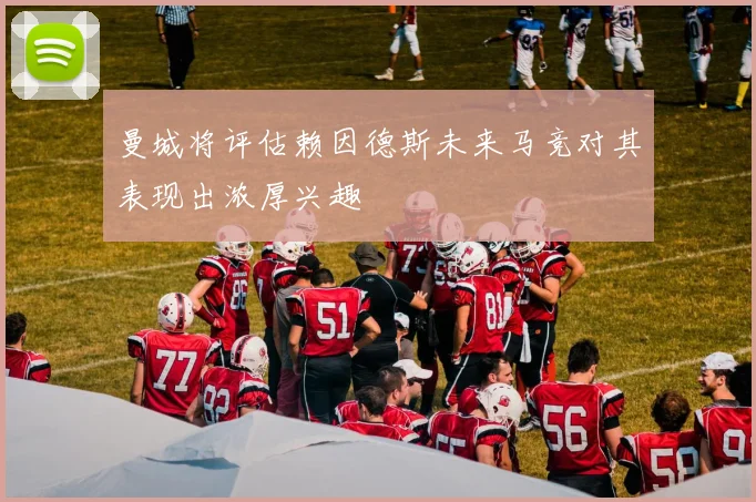 曼城将评估赖因德斯未来马竞对其表现出浓厚兴趣