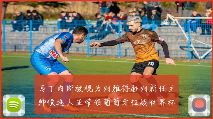 马丁内斯被视为利雅得胜利新任主帅候选人正带领葡萄牙征战世界杯