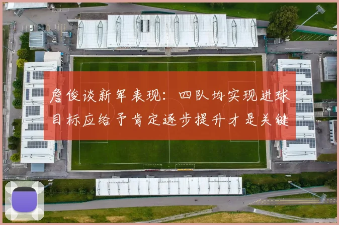 詹俊谈新军表现：四队均实现进球目标应给予肯定逐步提升才是关键