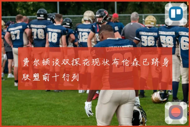 费尔顿谈双探花现状布伦森已跻身联盟前十行列