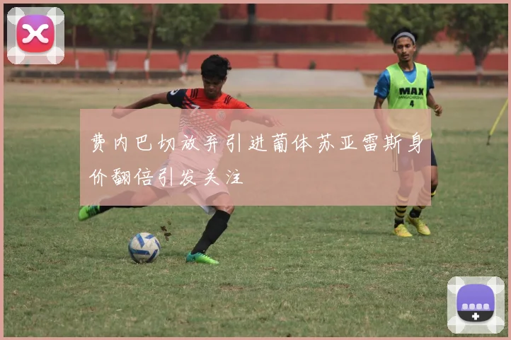 费内巴切放弃引进葡体苏亚雷斯身价翻倍引发关注
