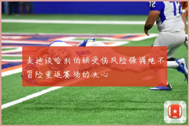 麦迪谈哈利伯顿受伤风险强调绝不冒险重返赛场的决心