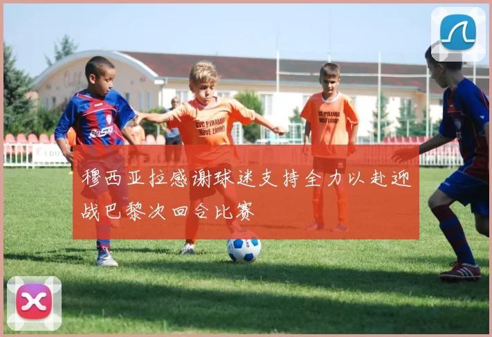 穆西亚拉感谢球迷支持全力以赴迎战巴黎次回合比赛