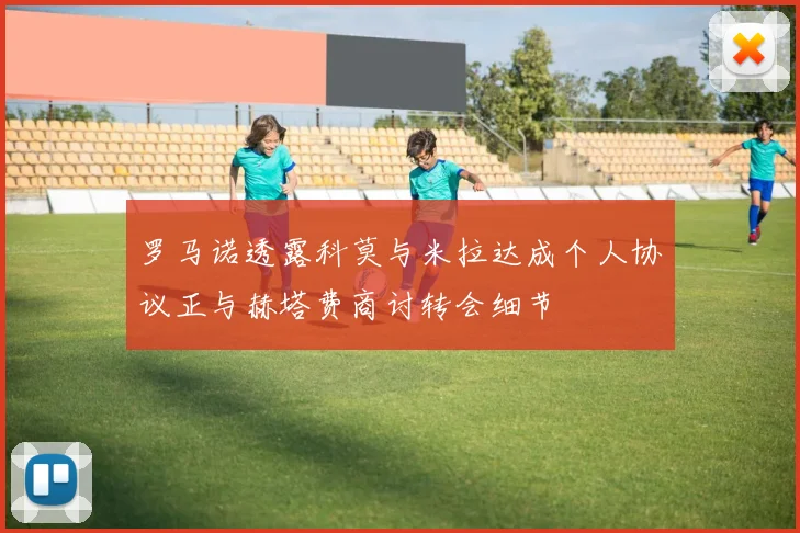 罗马诺透露科莫与米拉达成个人协议正与赫塔费商讨转会细节
