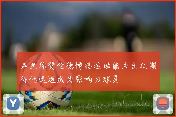库里称赞伦德博格运动能力出众期待他迅速成为影响力球员