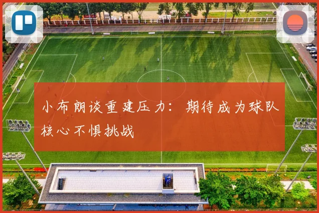 小布朗谈重建压力：期待成为球队核心不惧挑战