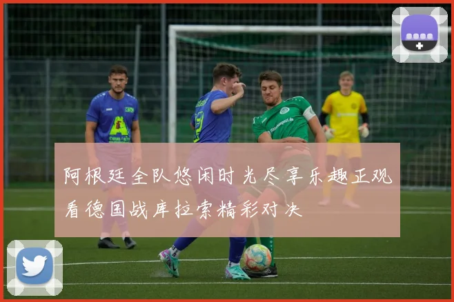 阿根廷全队悠闲时光尽享乐趣正观看德国战库拉索精彩对决