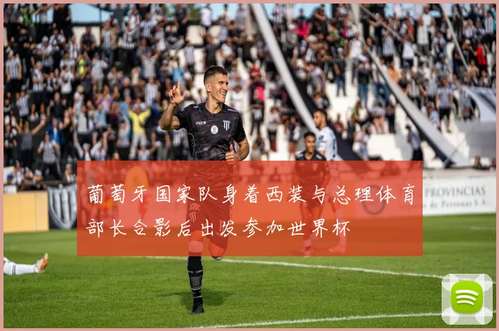 葡萄牙国家队身着西装与总理体育部长合影后出发参加世界杯