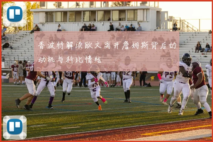 香波特解读欧文离开詹姆斯背后的动机与科比情结